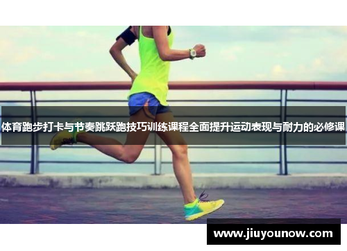 体育跑步打卡与节奏跳跃跑技巧训练课程全面提升运动表现与耐力的必修课